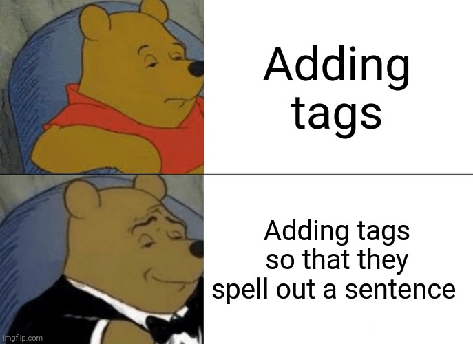 Tuxedo Winnie The Pooh Meme | Adding tags Adding tags so that they spell out a sentence | image tagged in memes,tuxedo winnie the pooh | made w/ Imgflip meme maker