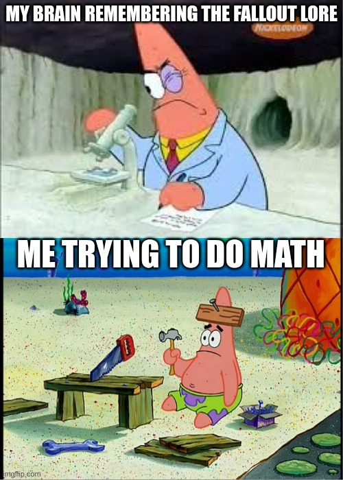 PAtrick, Smart Dumb | MY BRAIN REMEMBERING THE FALLOUT LORE; ME TRYING TO DO MATH | image tagged in patrick smart dumb | made w/ Imgflip meme maker