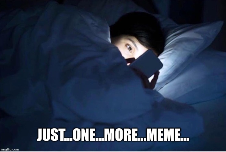 Just one more meme | JUST...ONE...MORE...MEME... | image tagged in just one more meme | made w/ Imgflip meme maker