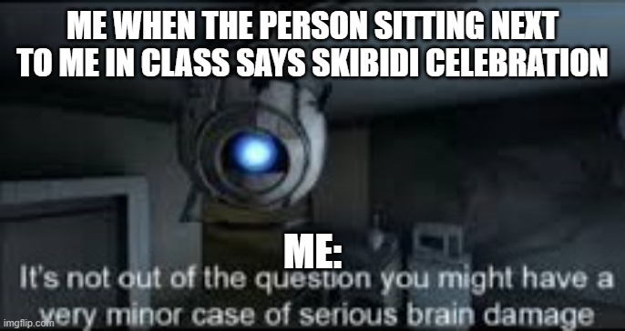 I'm so tired of the brainrot | ME WHEN THE PERSON SITTING NEXT TO ME IN CLASS SAYS SKIBIDI CELEBRATION; ME: | image tagged in wheatley serious braindamage | made w/ Imgflip meme maker