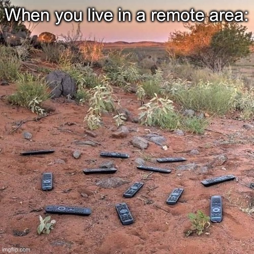 Remote living | When you live in a remote area: | image tagged in remote,remote control,landscape,live | made w/ Imgflip meme maker