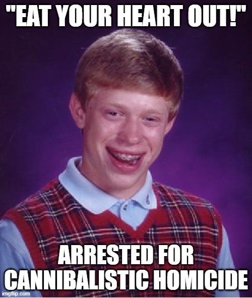 Reference to the joke: https://youtu.be/BOjzKshrpYY?si=ajgcZWMbDN1ZRwNm&t=1288 (Not my video) | "EAT YOUR HEART OUT!"; ARRESTED FOR CANNIBALISTIC HOMICIDE | image tagged in memes,bad luck brian,heart,eminem,cannibalism | made w/ Imgflip meme maker