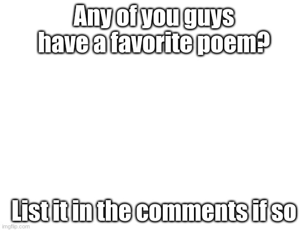 Any of you guys have a favorite poem? List it in the comments if so | made w/ Imgflip meme maker