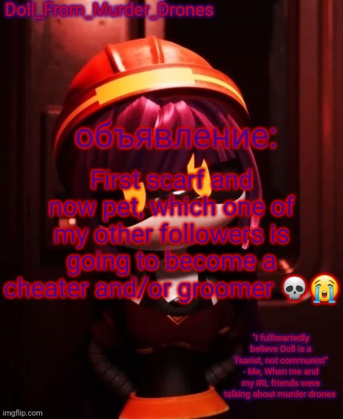 Doll_From_Murder_Drones' announcement template | First scarf and now pet, which one of my other followers is going to become a cheater and/or groomer 💀😭 | image tagged in doll_from_murder_drones' announcement template | made w/ Imgflip meme maker
