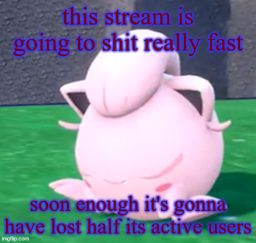 goober tail | this stream is going to shit really fast; soon enough it's gonna have lost half its active users | image tagged in goober tail | made w/ Imgflip meme maker