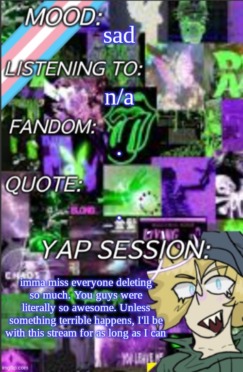 call me sensitive, but I'm crying my eyes out rn | sad; n/a; . . imma miss everyone deleting so much. You guys were literally so awesome. Unless something terrible happens, I'll be with this stream for as long as I can | image tagged in i was probably too lazy to add a title | made w/ Imgflip meme maker