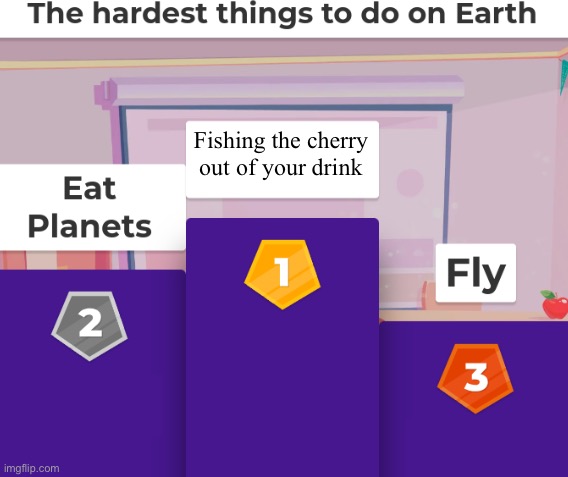 Relatable Memes | Fishing the cherry out of your drink | image tagged in hardest things to do on earth | made w/ Imgflip meme maker