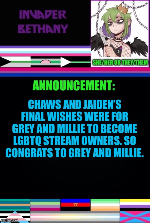 Update: congrats to the new owners | CHAWS AND JAIDEN’S FINAL WISHES WERE FOR GREY AND MILLIE TO BECOME LGBTQ STREAM OWNERS. SO CONGRATS TO GREY AND MILLIE. | image tagged in update,announcement,mods,imgflip mods,lgbtq | made w/ Imgflip meme maker