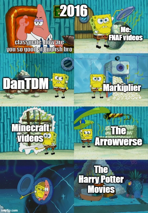 how I already knew english before I even entered high school | 2016; Me: FNAF videos; classmate: how are you so good at English bro; DanTDM; Markiplier; Minecraft videos; The Arrowverse; The Harry Potter Movies | image tagged in spongebob diapers meme | made w/ Imgflip meme maker