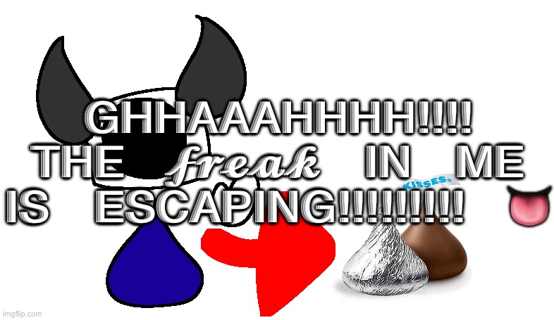 so real | GHHAAAHHHH!!!! THE 𝓯𝓻𝓮𝓪𝓴 IN ME IS ESCAPING!!!!!!!!! 👅 | image tagged in so real | made w/ Imgflip meme maker