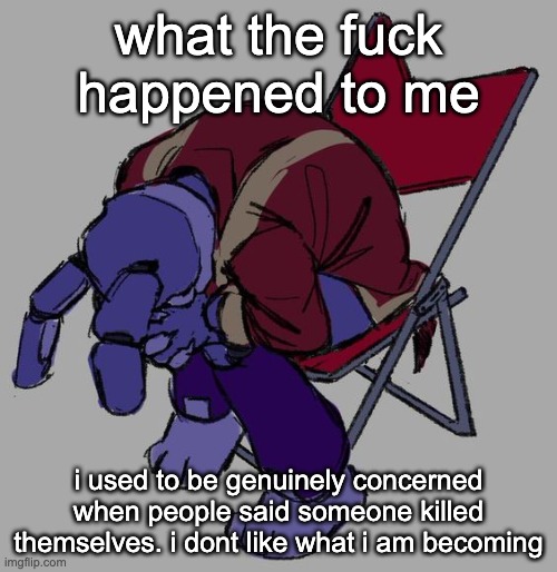 i dont like this new me | what the fuck happened to me; i used to be genuinely concerned when people said someone killed themselves. i dont like what i am becoming | made w/ Imgflip meme maker