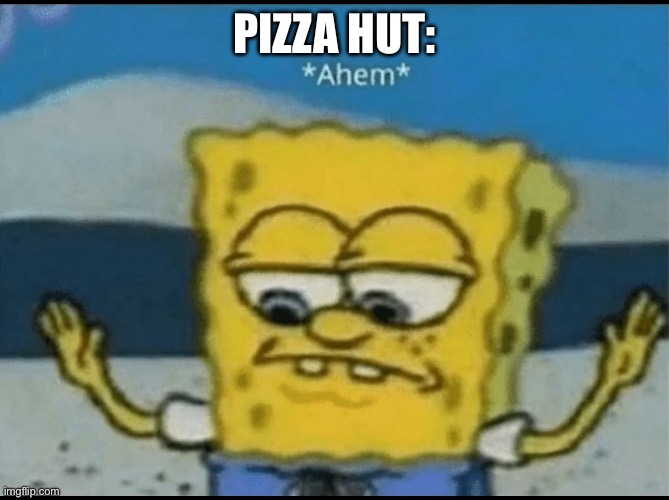 Ahem | PIZZA HUT: | image tagged in ahem | made w/ Imgflip meme maker