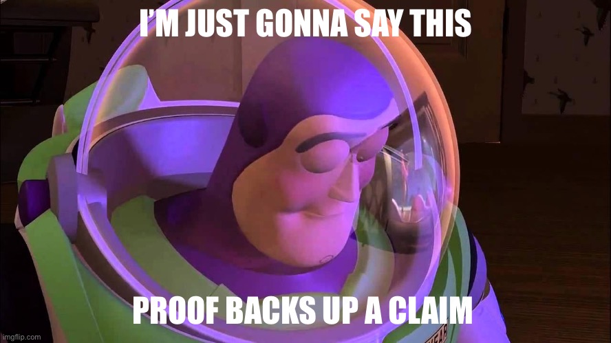 I know I’ve said this a million times but it’s true | I’M JUST GONNA SAY THIS; PROOF BACKS UP A CLAIM | image tagged in sad buzz lightyear | made w/ Imgflip meme maker