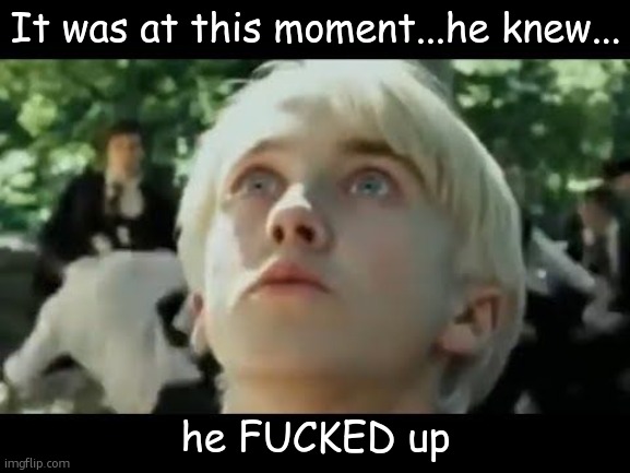 is it just me or does this look like Draco Malfoy? | image tagged in it was at this moment he knew he f'd up,harry potter,draco malfoy | made w/ Imgflip meme maker