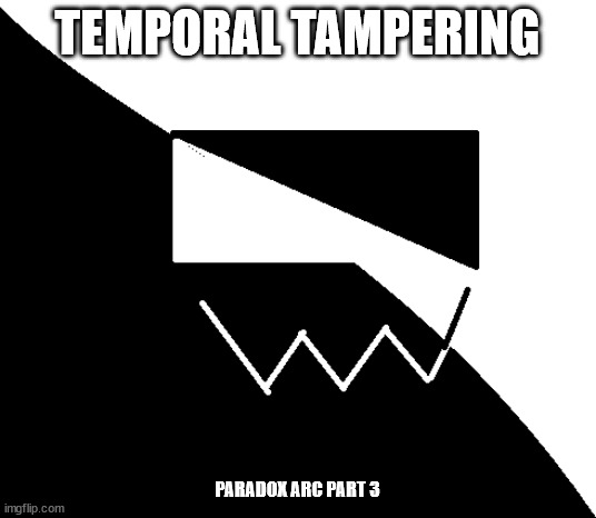 New part.mp3 | TEMPORAL TAMPERING; PARADOX ARC PART 3 | image tagged in arc,roleplaying | made w/ Imgflip meme maker