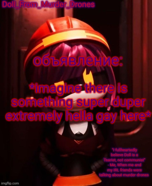 Just trying to lighten up da mood :3 | *imagine there is something super duper extremely hella gay here* | image tagged in doll_from_murder_drones' announcement template | made w/ Imgflip meme maker