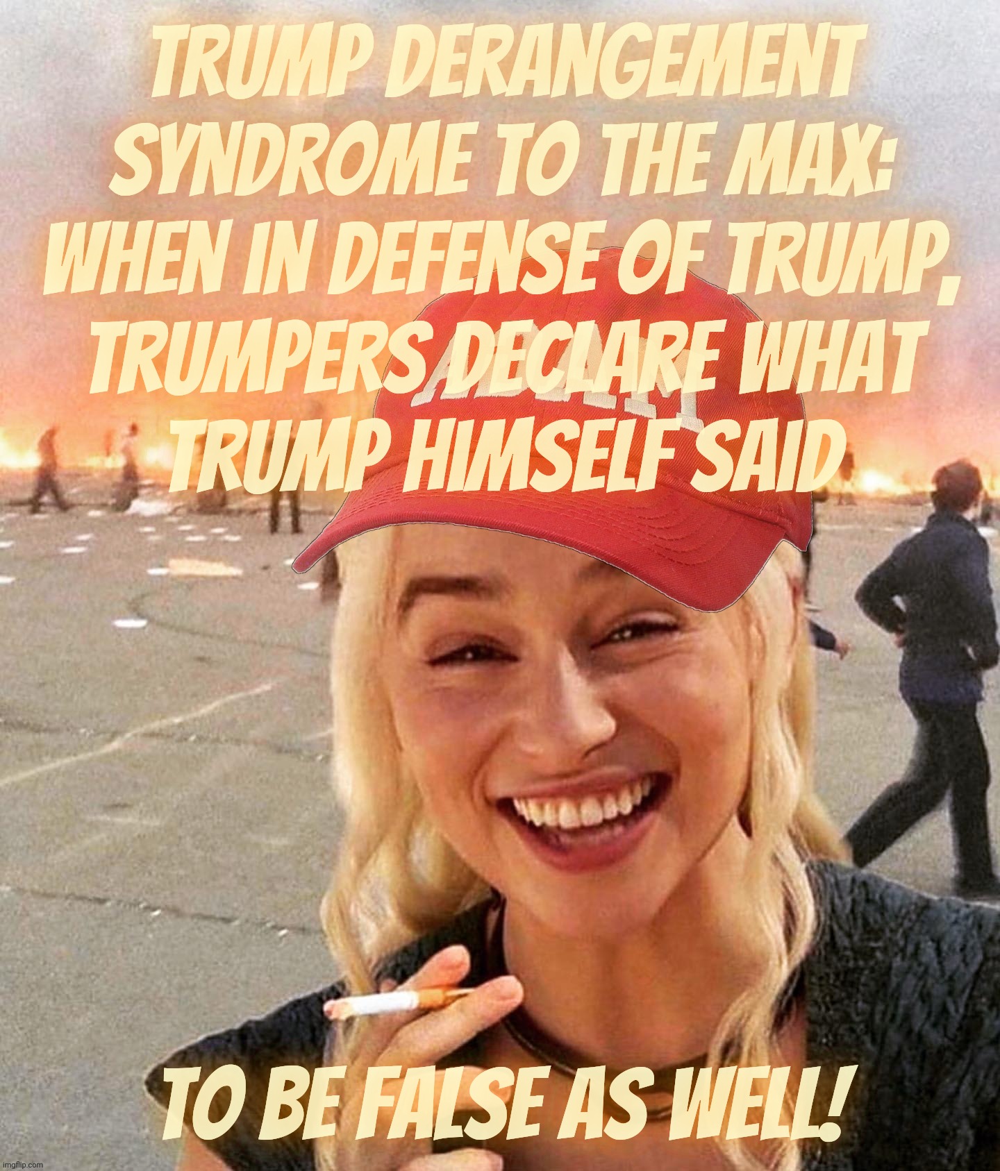 Cult 45ers denying Trump's very own words in order to prove some bogus narrative about what he supposedly said when he didn't | Trump derangement Syndrome to the max:
When in defense of trump,
Trumpers declare what
Trump himself said; to be false as well! | image tagged in disaster smoker girl maga edition,cult 45,cult 45ers bearing false witness,conservative hypocrisy,magats,cult | made w/ Imgflip meme maker