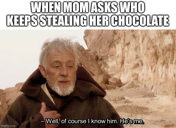 Obi Wan Of course I know him, He‘s me | WHEN MOM ASKS WHO KEEPS STEALING HER CHOCOLATE | image tagged in obi wan of course i know him he s me | made w/ Imgflip meme maker