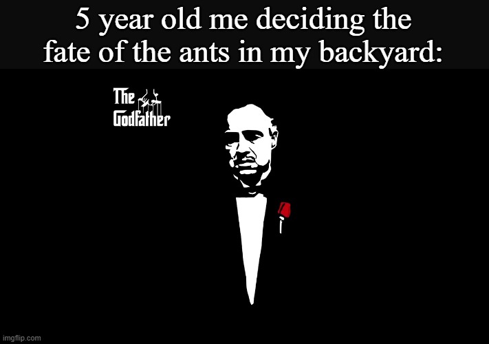 5 year old me deciding the fate of the ants in my backyard: | made w/ Imgflip meme maker