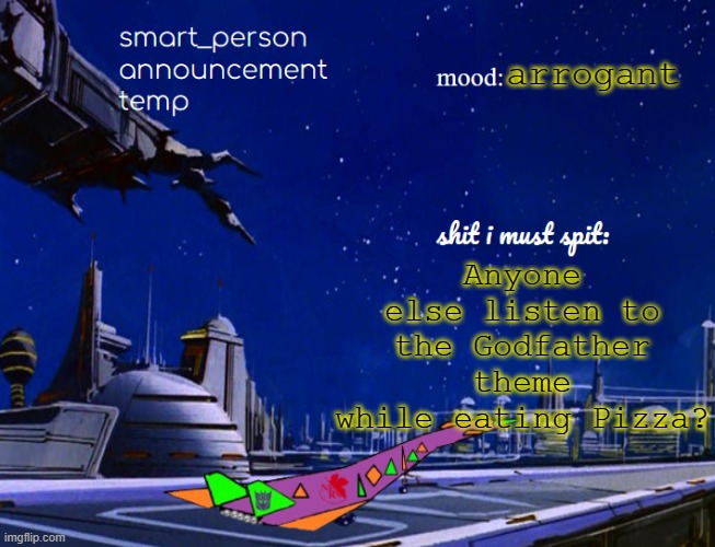 smart_person announcement temp | arrogant; Anyone else listen to the Godfather theme while eating Pizza? | image tagged in smart_person announcement temp | made w/ Imgflip meme maker