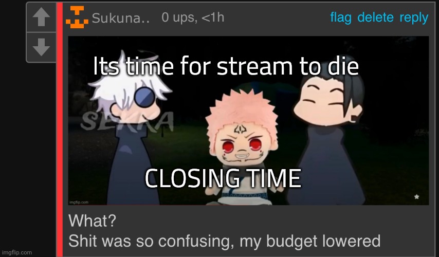 My budget lowered | Its time for stream to die; CLOSING TIME | image tagged in my budget lowered | made w/ Imgflip meme maker