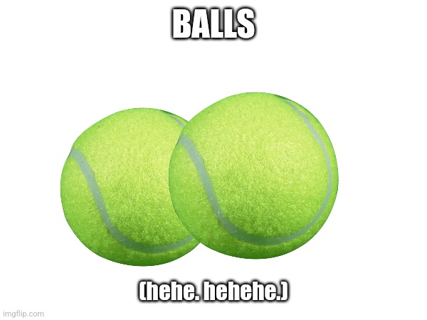 Bawlls | BALLS; (hehe. hehehe.) | made w/ Imgflip meme maker