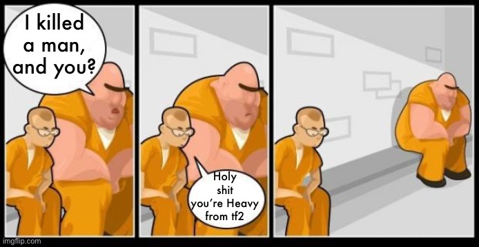 I killed a man, and you? | I killed a man, and you? Holy shit you’re Heavy from tf2 | image tagged in i killed a man and you | made w/ Imgflip meme maker