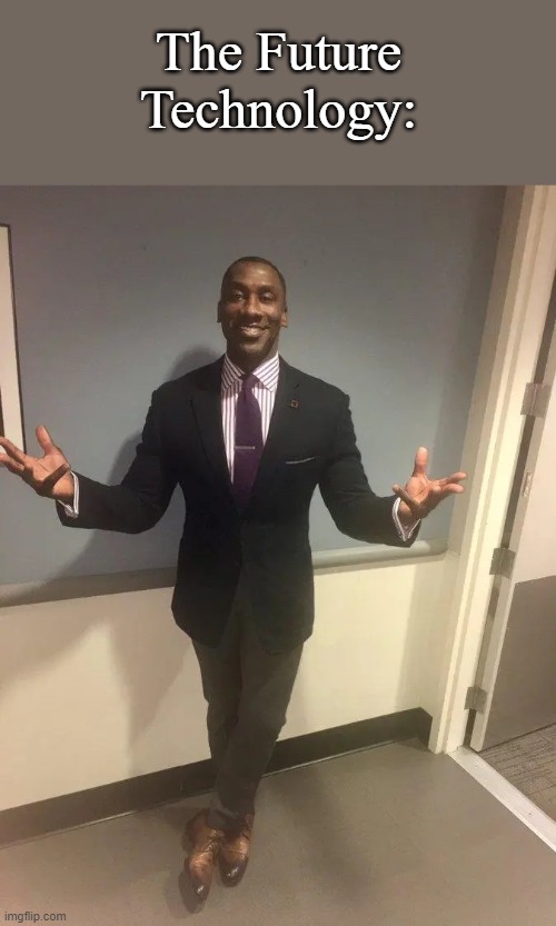 shannon sharpe | The Future Technology: | image tagged in shannon sharpe | made w/ Imgflip meme maker