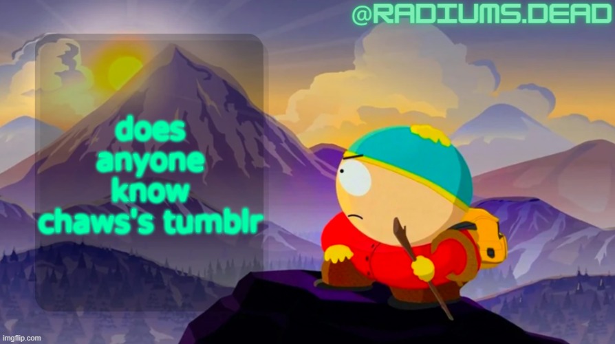 radiums.dead cartman template | does anyone know chaws's tumblr | image tagged in radiums dead cartman template | made w/ Imgflip meme maker