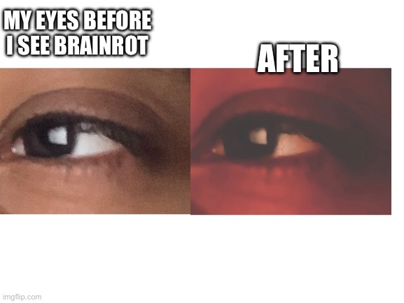 My eyes | AFTER; MY EYES BEFORE I SEE BRAINROT | image tagged in eyes | made w/ Imgflip meme maker