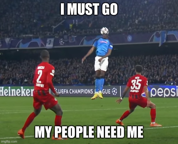 I must go my people need me | I MUST GO MY PEOPLE NEED ME | image tagged in i must go my people need me | made w/ Imgflip meme maker