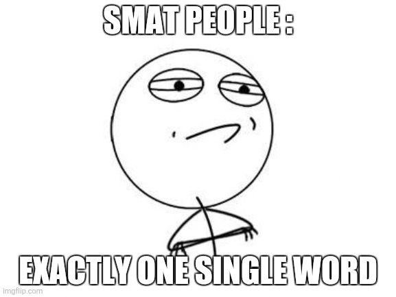 Challenge Accepted Rage Face Meme | SMAT PEOPLE : EXACTLY ONE SINGLE WORD | image tagged in memes,challenge accepted rage face | made w/ Imgflip meme maker