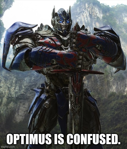 T4 Optimus Prime | OPTIMUS IS CONFUSED. | image tagged in t4 optimus prime | made w/ Imgflip meme maker