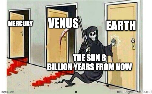 The sun be like | EARTH; VENUS; MERCURY; THE SUN 8 BILLION YEARS FROM NOW | image tagged in grim reaper knocking door | made w/ Imgflip meme maker