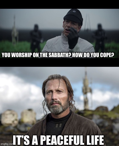 YOU WORSHIP ON THE SABBATH? HOW DO YOU COPE? IT’S A PEACEFUL LIFE | image tagged in verge of greatness,rogue one galen erso | made w/ Imgflip meme maker