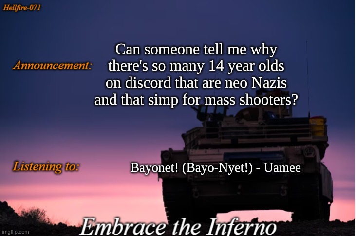 Hellfire-071 announcement | Can someone tell me why there's so many 14 year olds on discord that are neo Nazis and that simp for mass shooters? Bayonet! (Bayo-Nyet!) - Uamee | image tagged in hellfire-071 announcement | made w/ Imgflip meme maker