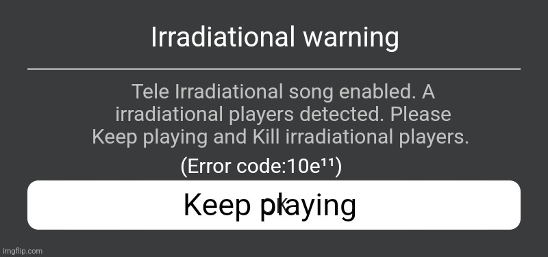 Roblox Error Message | Irradiational warning; Tele Irradiational song enabled. A irradiational players detected. Please Keep playing and Kill irradiational players. (Error code:10e¹¹); Keep playing | image tagged in roblox error message | made w/ Imgflip meme maker