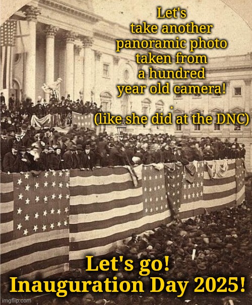 Let's Go Get the Camera! | Let's take another panoramic photo taken from a hundred year old camera!
.
(like she did at the DNC); Let's go!
Inauguration Day 2025! | image tagged in dnc,msnbc,inauguration day | made w/ Imgflip meme maker