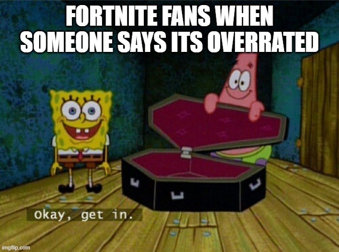 i can up with this meme but if someone made it alr don't sue me for copyright plz | FORTNITE FANS WHEN SOMEONE SAYS ITS OVERRATED | image tagged in spongebob coffin | made w/ Imgflip meme maker