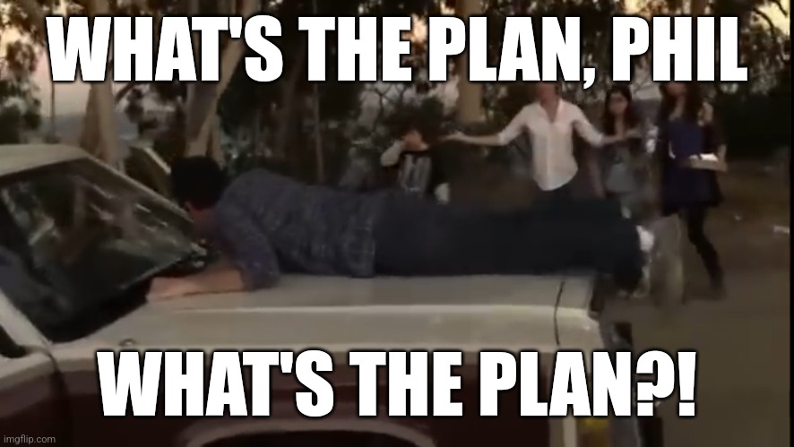 What's the plan, Phil? | WHAT'S THE PLAN, PHIL; WHAT'S THE PLAN?! | image tagged in modern family | made w/ Imgflip meme maker