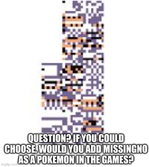 I would add it, as a singular Pokemon | QUESTION? IF YOU COULD CHOOSE, WOULD YOU ADD MISSINGNO AS A POKEMON IN THE GAMES? | image tagged in missingno,pokemon | made w/ Imgflip meme maker