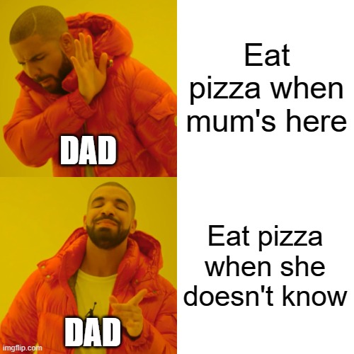 lik fo piza | Eat pizza when mum's here; DAD; Eat pizza when she doesn't know; DAD | image tagged in memes,drake hotline bling,uh you read the tags your forever cursed | made w/ Imgflip meme maker