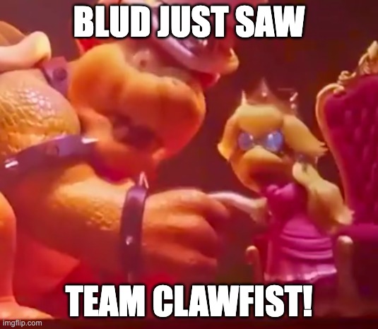 they are feared by even the most notrious villains in all the land! | BLUD JUST SAW; TEAM CLAWFIST! | image tagged in bowser gets scared | made w/ Imgflip meme maker