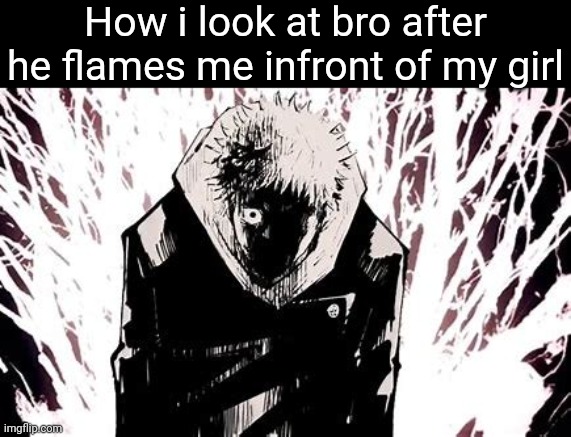 How i look at bro after he flames me infront of my girl | image tagged in m | made w/ Imgflip meme maker