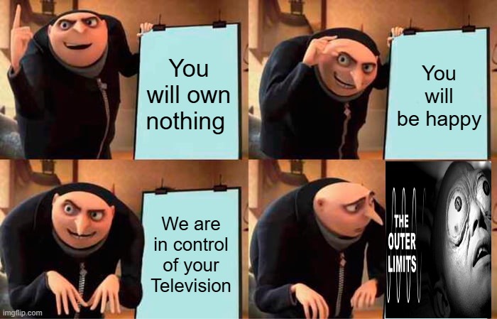 Now sit down & eat your bugs. They warned you. | You will own nothing; You will be happy; We are in control of your Television | image tagged in memes,gru's plan | made w/ Imgflip meme maker