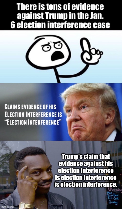 Next level Election interference | Trump’s claim that evidence against his election interference is election interference is election interference. | image tagged in memes,roll safe think about it,trump | made w/ Imgflip meme maker