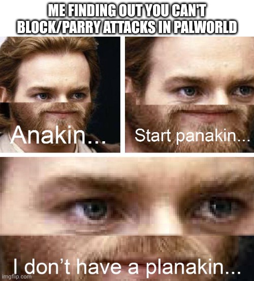 There is no way to block attacks in Palworld, only dodge | ME FINDING OUT YOU CAN'T BLOCK/PARRY ATTACKS IN PALWORLD | image tagged in anakin i don't have a planakin,palworld | made w/ Imgflip meme maker