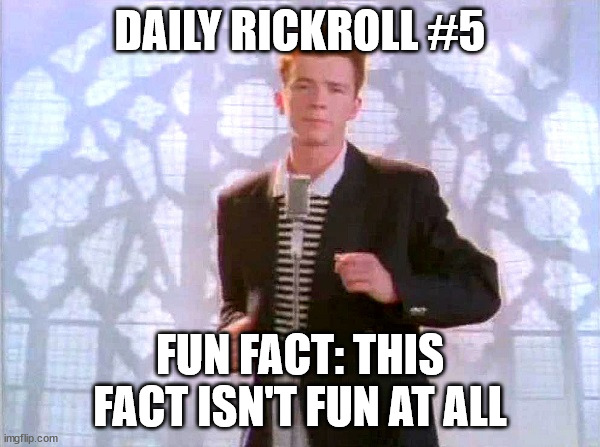 yes | DAILY RICKROLL #5; FUN FACT: THIS FACT ISN'T FUN AT ALL | image tagged in rickrolling,rickroll,rick and morty,rick astley,screw your mom,your mom | made w/ Imgflip meme maker