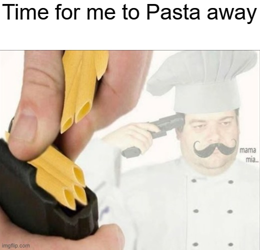 pasta la vista | Time for me to Pasta away | image tagged in italian suicide | made w/ Imgflip meme maker