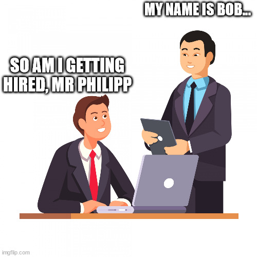 oops | MY NAME IS BOB... SO AM I GETTING HIRED, MR PHILIPP | image tagged in 2 people talking,oops,screwed,screwed up,damn | made w/ Imgflip meme maker